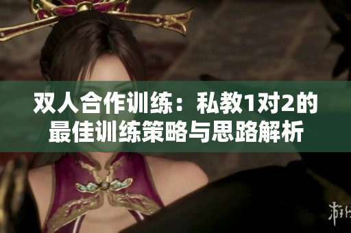 双人合作训练：私教1对2的最佳训练策略与思路解析