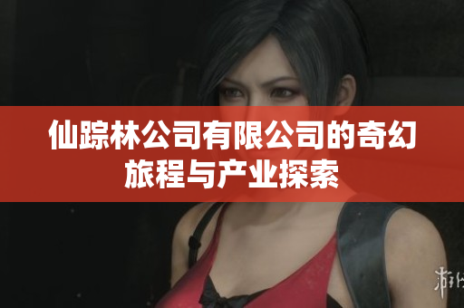 仙踪林公司有限公司的奇幻旅程与产业探索