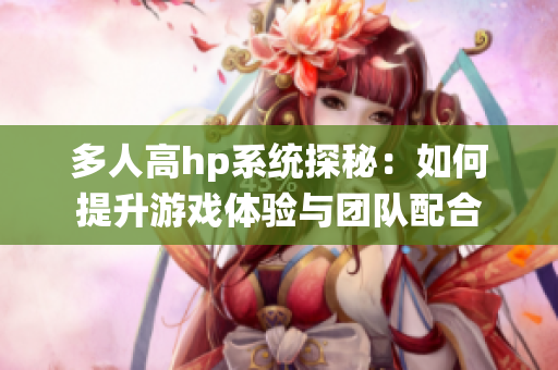 多人高hp系统探秘：如何提升游戏体验与团队配合