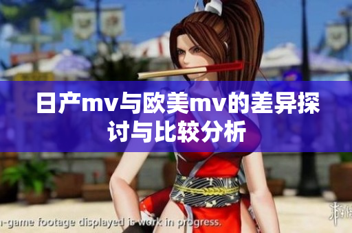 日产mv与欧美mv的差异探讨与比较分析