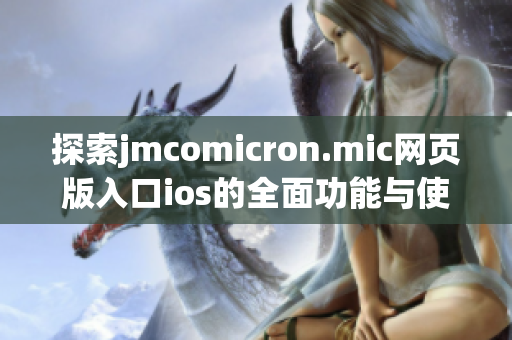 探索jmcomicron.mic网页版入口ios的全面功能与使用体验