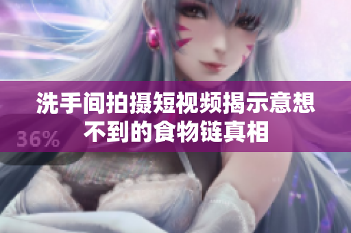 洗手间拍摄短视频揭示意想不到的食物链真相