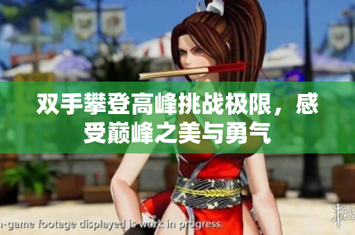 双手攀登高峰挑战极限，感受巅峰之美与勇气