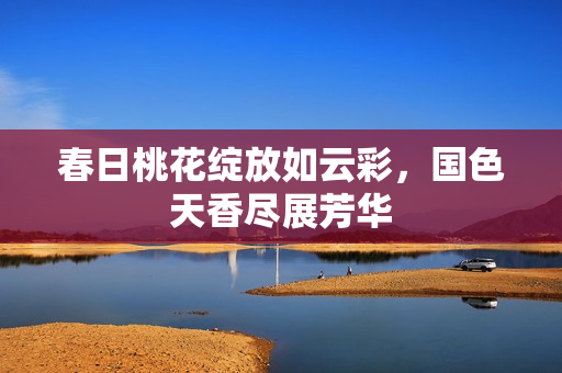 春日桃花绽放如云彩，国色天香尽展芳华