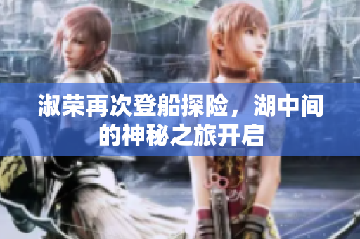 淑荣再次登船探险，湖中间的神秘之旅开启