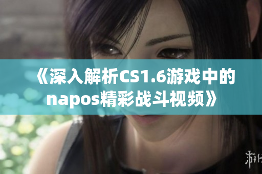《深入解析CS1.6游戏中的napos精彩战斗视频》