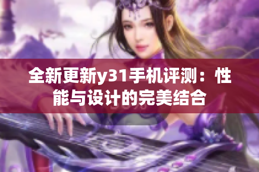 全新更新y31手机评测：性能与设计的完美结合