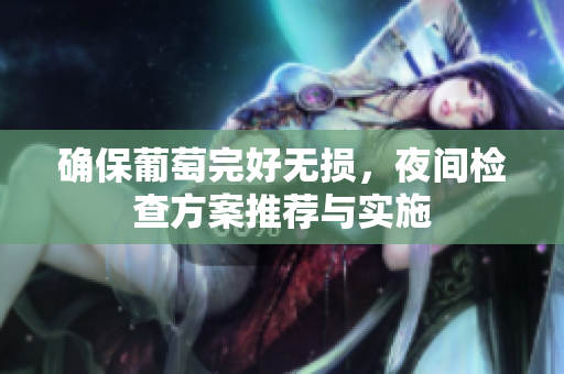 确保葡萄完好无损，夜间检查方案推荐与实施