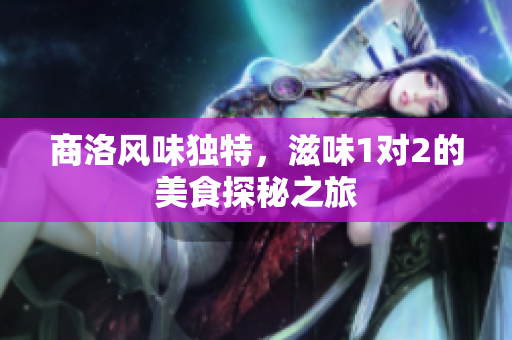 商洛风味独特，滋味1对2的美食探秘之旅