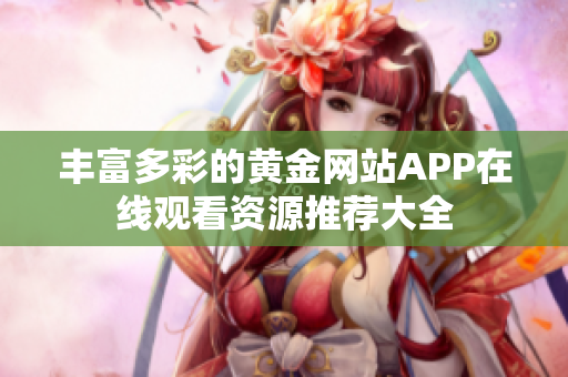 丰富多彩的黄金网站APP在线观看资源推荐大全
