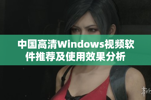 中国高清Windows视频软件推荐及使用效果分析