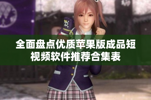 全面盘点优质苹果版成品短视频软件推荐合集表