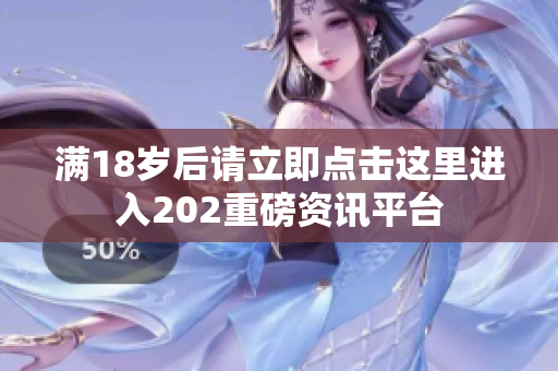 满18岁后请立即点击这里进入202重磅资讯平台