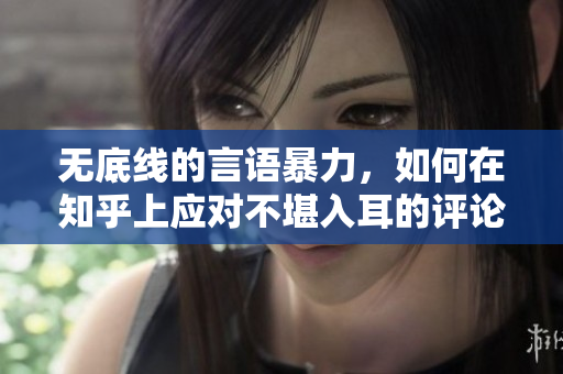 无底线的言语暴力，如何在知乎上应对不堪入耳的评论