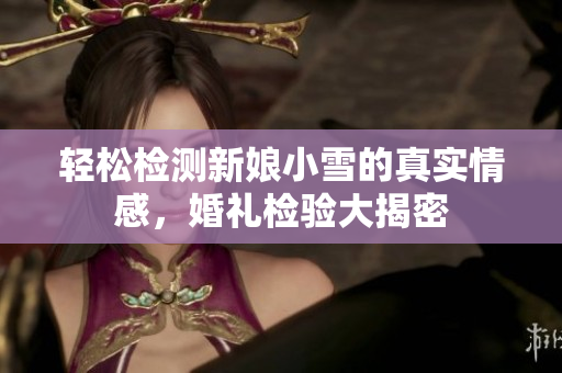 轻松检测新娘小雪的真实情感，婚礼检验大揭密