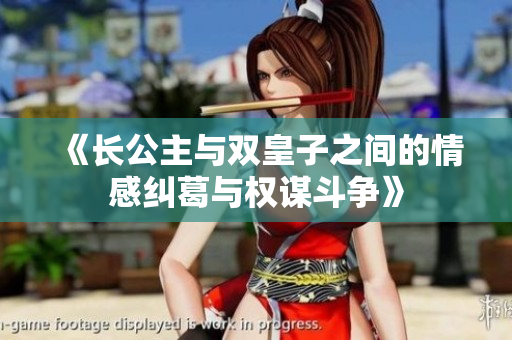 《长公主与双皇子之间的情感纠葛与权谋斗争》