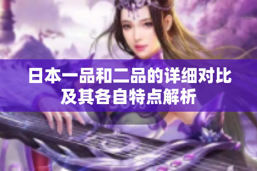 日本一品和二品的详细对比及其各自特点解析