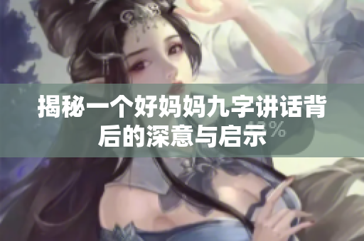 揭秘一个好妈妈九字讲话背后的深意与启示