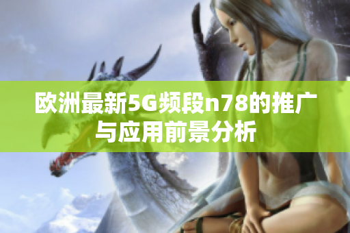 欧洲最新5G频段n78的推广与应用前景分析