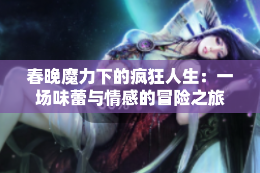 春晚魔力下的疯狂人生：一场味蕾与情感的冒险之旅