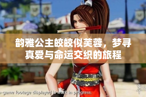 韵雅公主皎皎似芙蓉，梦寻真爱与命运交织的旅程