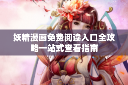 妖精漫画免费阅读入口全攻略一站式查看指南