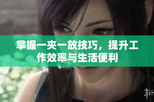 掌握一夹一放技巧，提升工作效率与生活便利