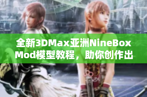 全新3DMax亚洲NineBoxMod模型教程，助你创作出色作品
