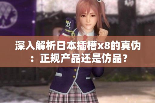 深入解析日本插槽x8的真伪：正规产品还是仿品？