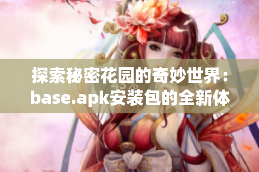 探索秘密花园的奇妙世界：base.apk安装包的全新体验