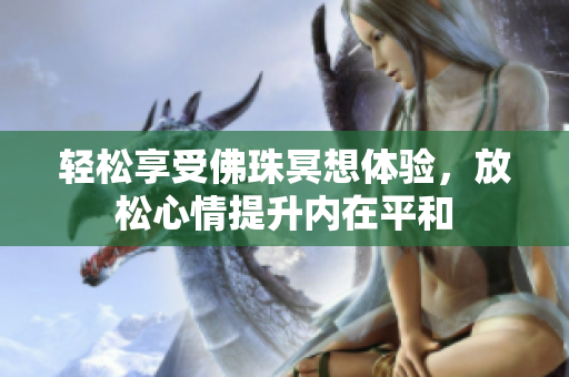 轻松享受佛珠冥想体验，放松心情提升内在平和