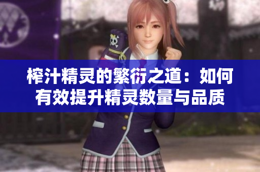 榨汁精灵的繁衍之道：如何有效提升精灵数量与品质