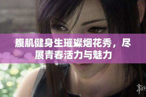 腹肌健身生璀璨烟花秀，尽展青春活力与魅力