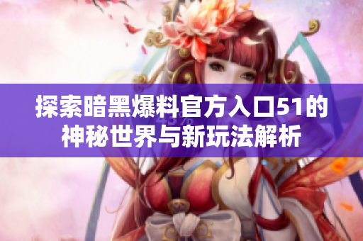 探索暗黑爆料官方入口51的神秘世界与新玩法解析