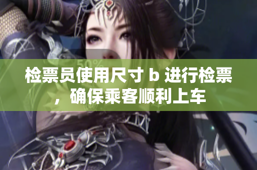 检票员使用尺寸 b 进行检票，确保乘客顺利上车