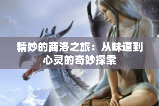 精妙的商洛之旅：从味道到心灵的奇妙探索