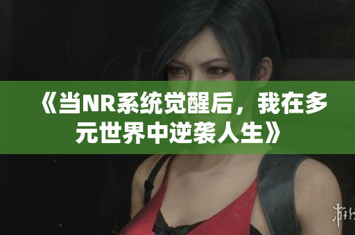 《当NR系统觉醒后，我在多元世界中逆袭人生》