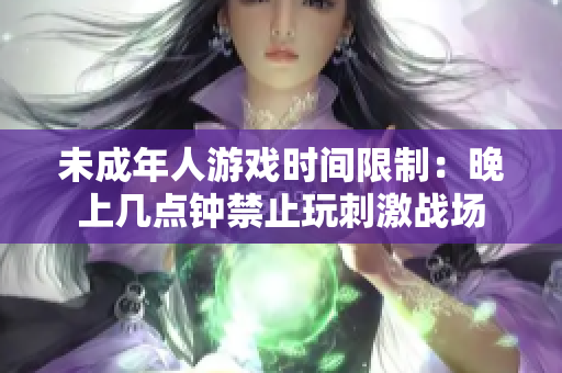 未成年人游戏时间限制：晚上几点钟禁止玩刺激战场