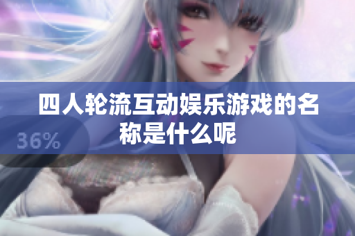 四人轮流互动娱乐游戏的名称是什么呢