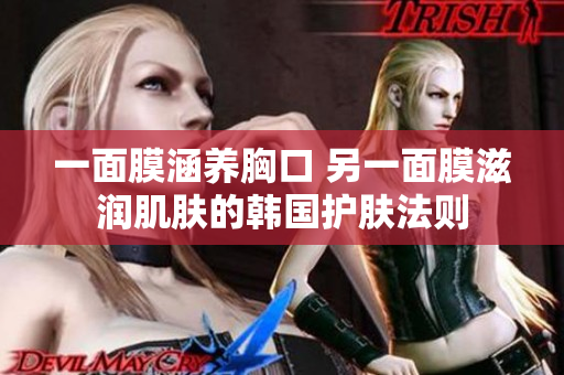一面膜涵养胸口 另一面膜滋润肌肤的韩国护肤法则