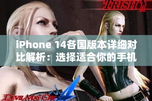 iPhone 14各国版本详细对比解析：选择适合你的手机