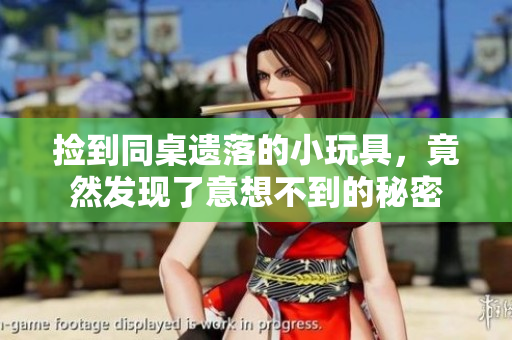 捡到同桌遗落的小玩具，竟然发现了意想不到的秘密