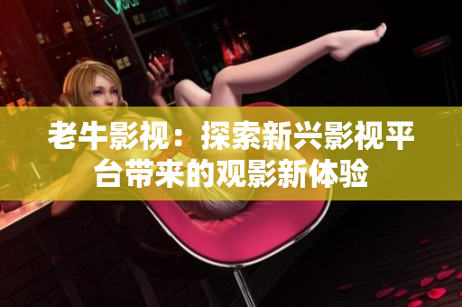 老牛影视：探索新兴影视平台带来的观影新体验