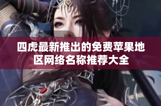 四虎最新推出的免费苹果地区网络名称推荐大全