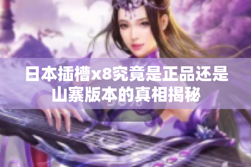 日本插槽x8究竟是正品还是山寨版本的真相揭秘