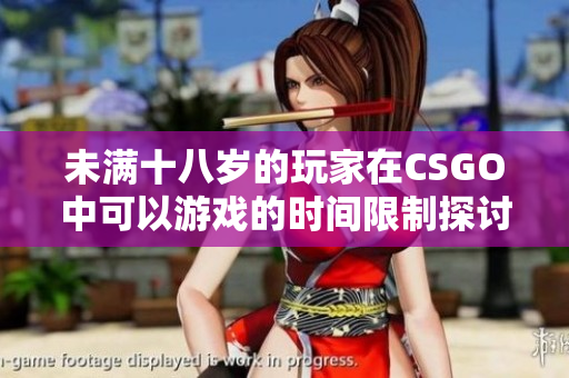 未满十八岁的玩家在CSGO中可以游戏的时间限制探讨