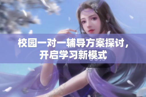 校园一对一辅导方案探讨，开启学习新模式