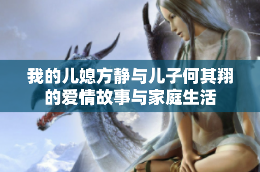 我的儿媳方静与儿子何其翔的爱情故事与家庭生活