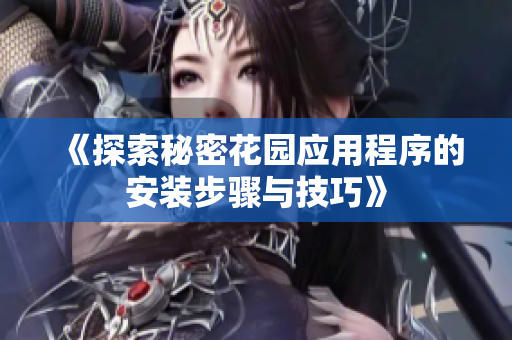 《探索秘密花园应用程序的安装步骤与技巧》