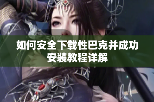 如何安全下载性巴克并成功安装教程详解